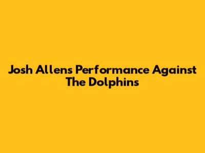 Josh Allen's Performance Against The Dolphins