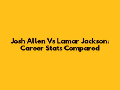 Josh Allen Vs Lamar Jackson: Career Stats Compared