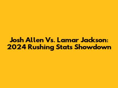 Josh Allen Vs. Lamar Jackson: 2024 Rushing Stats Showdown