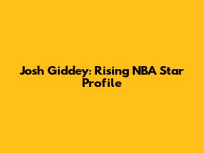 Josh Giddey: Rising NBA Star Profile
