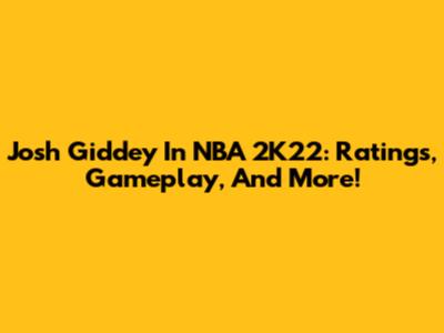 Josh Giddey In NBA 2K22: Ratings, Gameplay, And More!
