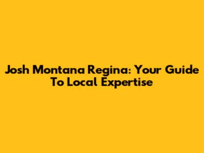 Josh Montana Regina: Your Guide To Local Expertise