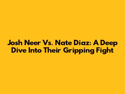 Josh Neer Vs. Nate Diaz: A Deep Dive Into Their Gripping Fight