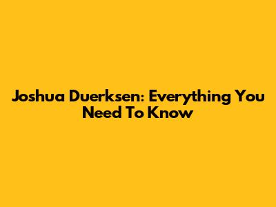 Joshua Duerksen: Everything You Need To Know