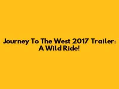 Journey To The West 2017 Trailer: A Wild Ride!