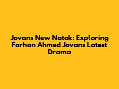 Jovan's New Natok: Exploring Farhan Ahmed Jovan's Latest Drama