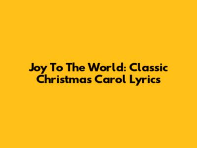 Joy To The World: Classic Christmas Carol Lyrics