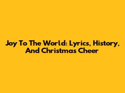 Joy To The World: Lyrics, History, And Christmas Cheer