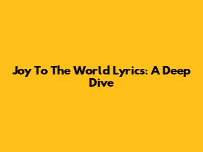 Joy To The World Lyrics: A Deep Dive
