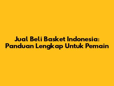 Jual Beli Basket Indonesia: Panduan Lengkap Untuk Pemain