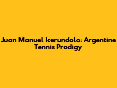 Juan Manuel Icerundolo: Argentine Tennis Prodigy