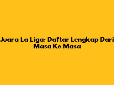 Juara La Liga: Daftar Lengkap Dari Masa Ke Masa