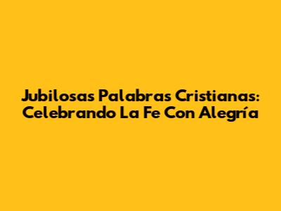Jubilosas Palabras Cristianas: Celebrando La Fe Con Alegría