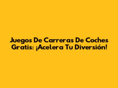Juegos De Carreras De Coches Gratis: ¡Acelera Tu Diversión!