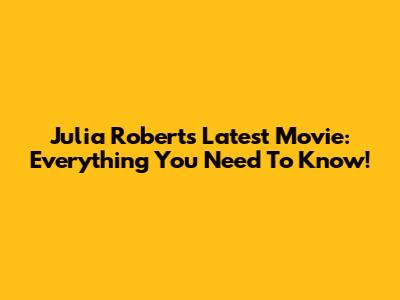 Julia Roberts' Latest Movie: Everything You Need To Know!