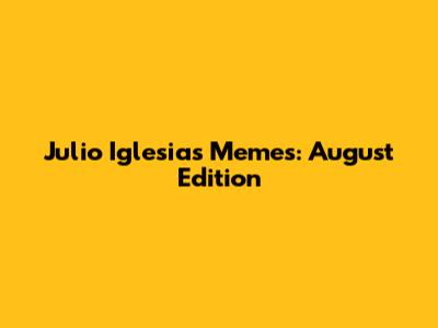 Julio Iglesias Memes: August Edition