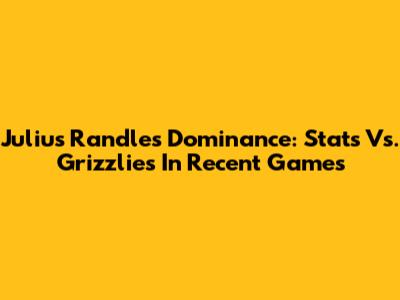 Julius Randle's Dominance: Stats Vs. Grizzlies In Recent Games