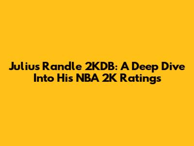 Julius Randle 2KDB: A Deep Dive Into His NBA 2K Ratings