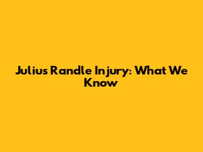 Julius Randle Injury: What We Know