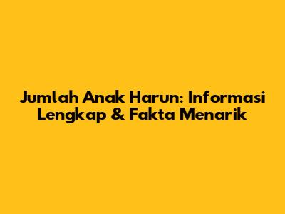 Jumlah Anak Harun: Informasi Lengkap & Fakta Menarik