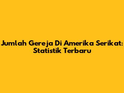Jumlah Gereja Di Amerika Serikat: Statistik Terbaru