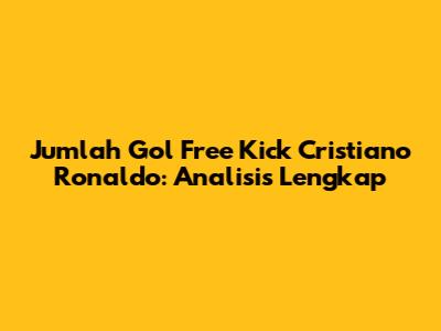 Jumlah Gol Free Kick Cristiano Ronaldo: Analisis Lengkap