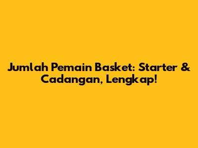 Jumlah Pemain Basket: Starter & Cadangan, Lengkap!