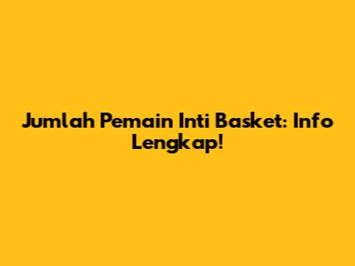 Jumlah Pemain Inti Basket: Info Lengkap!