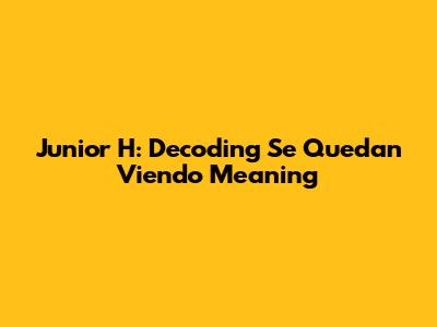 Junior H: Decoding 'Se Quedan Viendo' Meaning