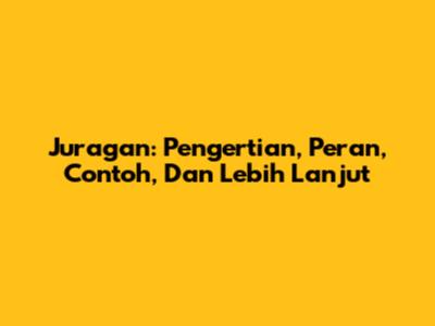 Juragan: Pengertian, Peran, Contoh, Dan Lebih Lanjut