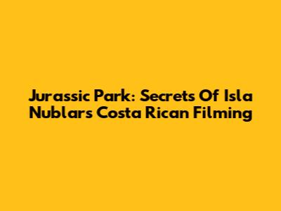 Jurassic Park: Secrets Of Isla Nublar's Costa Rican Filming