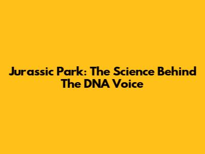 Jurassic Park: The Science Behind The DNA Voice