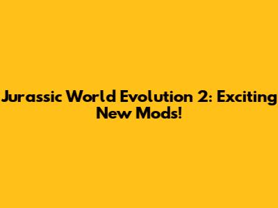 Jurassic World Evolution 2: Exciting New Mods!