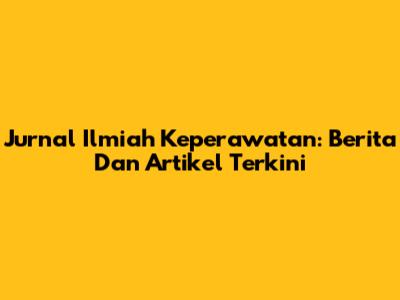 Jurnal Ilmiah Keperawatan: Berita Dan Artikel Terkini