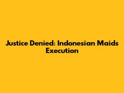 Justice Denied: Indonesian Maid's Execution