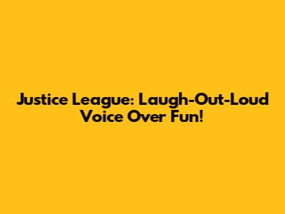 Justice League: Laugh-Out-Loud Voice Over Fun!