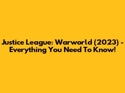 Justice League: Warworld (2023) - Everything You Need To Know!