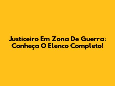 Justiceiro Em Zona De Guerra: Conheça O Elenco Completo!