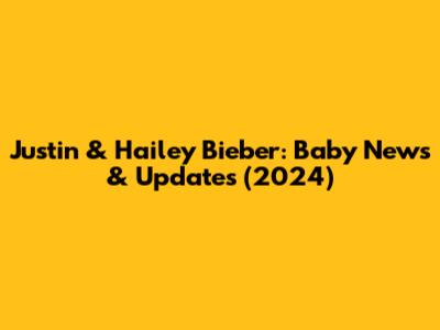 Justin & Hailey Bieber: Baby News & Updates (2024)