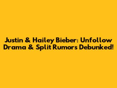 Justin & Hailey Bieber: Unfollow Drama & Split Rumors Debunked!