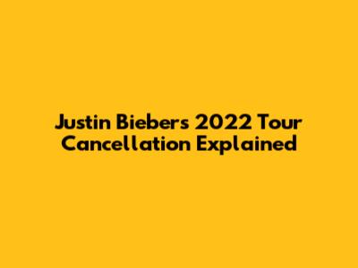 Justin Bieber's 2022 Tour Cancellation Explained