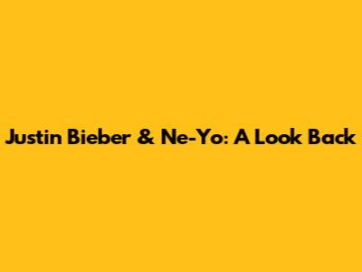 Justin Bieber & Ne-Yo: A Look Back