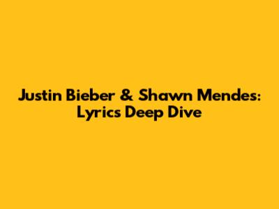Justin Bieber & Shawn Mendes: Lyrics Deep Dive