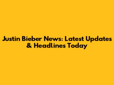 Justin Bieber News: Latest Updates & Headlines Today
