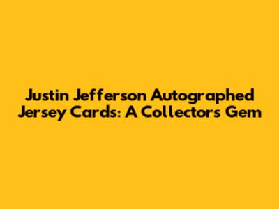 Justin Jefferson Autographed Jersey Cards: A Collector's Gem