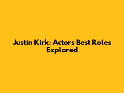 Justin Kirk: Actor's Best Roles Explored