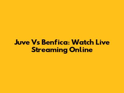 Juve Vs Benfica: Watch Live Streaming Online