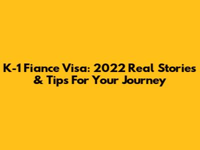 K-1 Fiance Visa: 2022 Real Stories & Tips For Your Journey