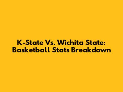 K-State Vs. Wichita State: Basketball Stats Breakdown