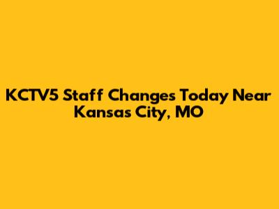 KCTV5 Staff Changes Today Near Kansas City, MO